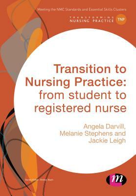 Transition to Nursing Practice: From Student to Registered Nurse by Angela Darvill, Jacqueline Leigh, Melanie Stephens