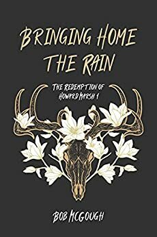 Bringing Home The Rain: The Redemption of Howard Marsh 1 by Bob McGough