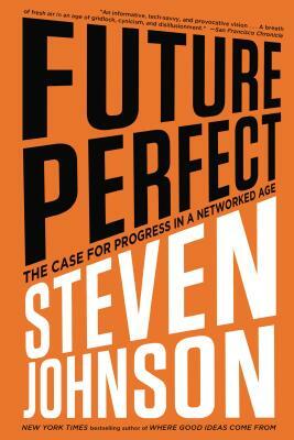 Future Perfect: The Case for Progress in a Networked Age by Steven Johnson