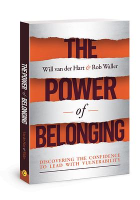 The Power of Belonging: Discovering the Confidence to Lead with Vulnerability by Will Van Der Hart, Rob Waller