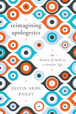 Reimagining Apologetics: The Beauty of Faith in a Secular Age by Justin Ariel Bailey