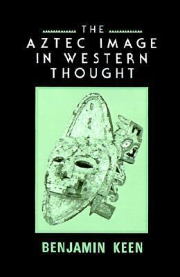 The Aztec Image in Western Thought by Benjamin Keen