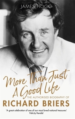 More Than Just a Good Life: The Authorised Biography of Richard Briers by James Hogg