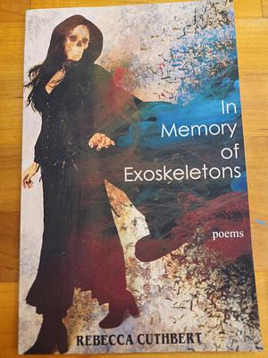 In Memory of Exoskeletons: Poems by Rebecca Cuthbert