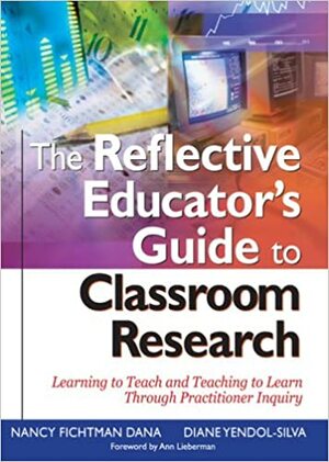 The Reflective Educator′s Guide to Classroom Research: Learning to Teach and Teaching to Learn Through Practitioner Inquiry by Nancy Fichtman Dana