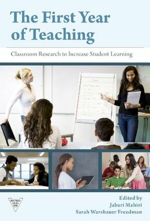 The First Year of Teaching: Classroom Research to Increase Student Learning by Jabari Mahiri, Sarah Warshauer Freedman