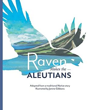 Raven Makes the Aleutians by Janine Gibbons