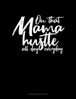 On That Mama Hustle All Day Everyday: Unruled Composition Book by 
