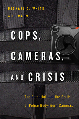 Cops, Cameras, and Crisis: The Potential and the Perils of Police Body-Worn Cameras by Aili Malm, Michael D. White