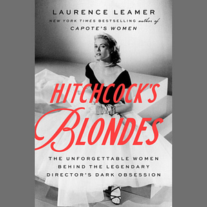 Hitchcock's Blondes: The Unforgettable Women Behind the Legendary Director's Dark Obsession by Laurence Leamer