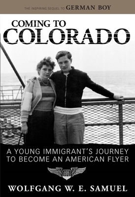 Coming to Colorado: A Young Immigrant's Journey to Become an American Flyer by Wolfgang W.E. Samuel