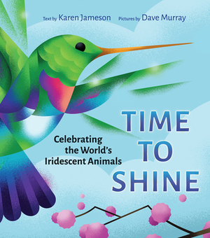 Time to Shine: Celebrating the World's Iridescent Animals by Karen Jameson