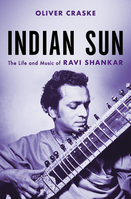 Indian Sun: The Life and Music of Ravi Shankar by Oliver Craske