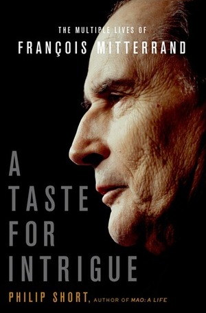 A Taste for Intrigue: The Multiple Lives of François Mitterrand by Philip Short