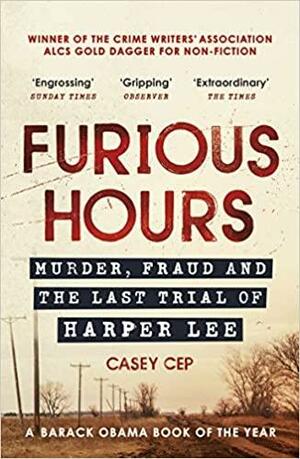 Furious Hours: Murder, Fraud and the Last Trial of Harper Lee by Casey Cep