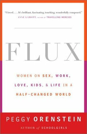 Flux: Women on Sex, Work, Love, Kids, and Life in a Half-Changed World by Peggy Orenstein