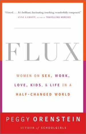 Flux: Women on Sex, Work, Love, Kids, and Life in a Half-Changed World by Peggy Orenstein