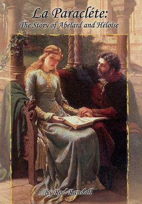 La Paracléte: The Story of Abelard and Héloïse by Rod Randall