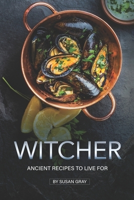 Witcher: Ancient Recipes to Live For by Susan Gray