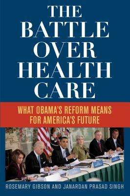 The Battle Over Health Care: What Obama's Reform Means for America's Future by Rosemary Gibson, Janardan Prasad Singh