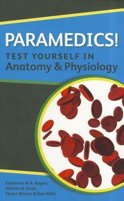 Paramedics! Test Yourself in Anatomy and Physiology by Katherine M. A. Rogers, William N. Scott, Stuart Warner