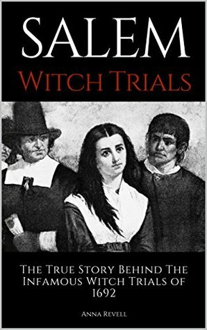 Salem Witch Trials: The True Story Behind The Infamous Witch Trials of 1692 by Anna Revell