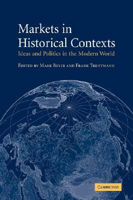 Markets In Historical Contexts: Ideas And Politics In The Modern World by Mark Bevir