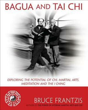 Bagua and Tai Chi: Exploring the Potential of Chi, Martial Arts, Meditation and the I Ching by Bruce Frantzis