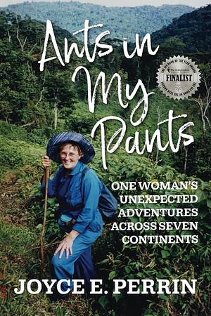 Ants in My Pants: One Woman's Unexpected Adventures Across Seven Continents by Joyce E Perrin