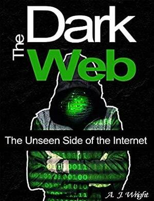 The Dark Web: The Unseen Side of the Internet by A.J. Wright