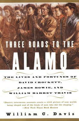 Three Roads to the Alamo: The Lives and Fortunes of David Crockett, James Bowie, and William Barret Travis by William C. Davis