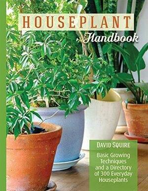 The Houseplant Handbook: Basic Growing Techniques and a Directory of 300 Everyday Houseplants by David Squire