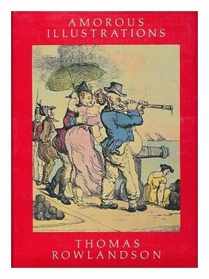 The Amorous Illustrations Of Thomas Rowlandson by Thomas Rowlandson