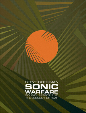 Sonic Warfare: Sound, Affect, and the Ecology of Fear by Steve Goodman