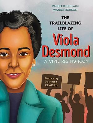 The Trailblazing Life of Viola Desmond: A Civil Rights Icon by Rachel Kehoe