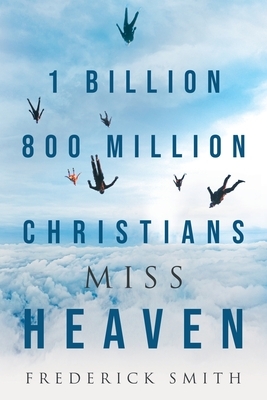 1 Billion 800 Million Christians Miss Heaven by Frederick Smith