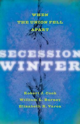 Secession Winter: When the Union Fell Apart by Elizabeth R. Varon, William L. Barney, Robert J. Cook