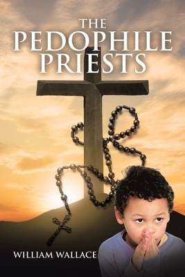 The Pedophile Priests by William Wallace