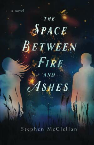 The Space Between Fire and Ashes by Stephen McClellan