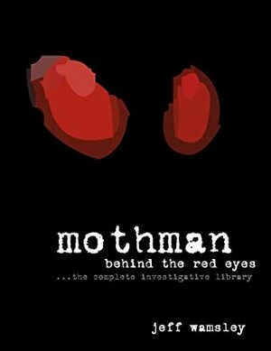 Mothman: Behind The Red Eyes by Jeff Wamsley