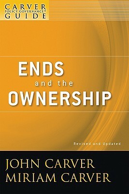 A Carver Policy Governance Guide, Ends and the Ownership by Carver Governance Design Inc, Miriam Mayhew Carver, John Carver