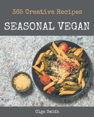 365 Creative Seasonal Vegan Recipes: A Seasonal Vegan Cookbook You Won't be Able to Put Down by Olga Smith