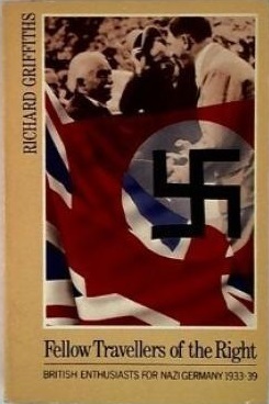 Fellow Travellers of the Right: British Enthusiasts for Nazi Germany, 1933-39 by Richard Griffiths