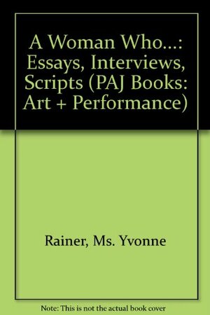 A Woman Who...: Essays, Interviews, Scripts by Yvonne Rainer