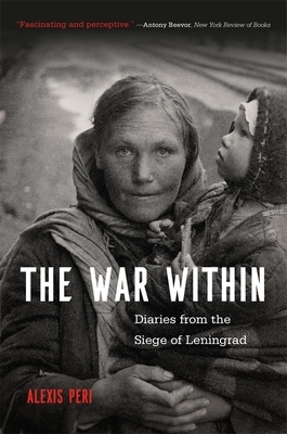 The War Within: Diaries from the Siege of Leningrad by Alexis Peri
