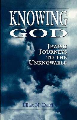 Knowing God: Jewish Journeys to the Unknowable by Elliot N. Dorff