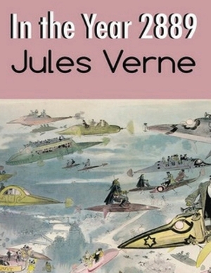 In the Year 2889 (Annotated) by Jules Verne