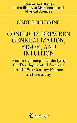 Conflicts Between Generalization, Rigor, and Intuition: Number Concepts Underlying the Development of Analysis in 17th-19th Century France and Germany by Gert Schubring