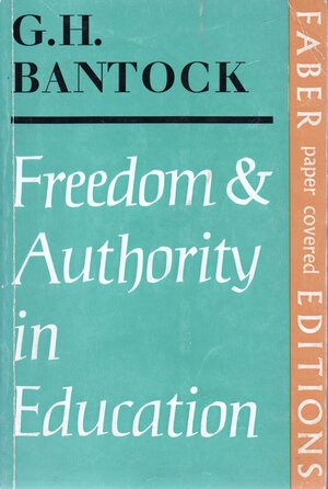 Freedom and Authority in Education: A Criticism if Modern Cultural and Educational Assumptions by G.H. Bantock