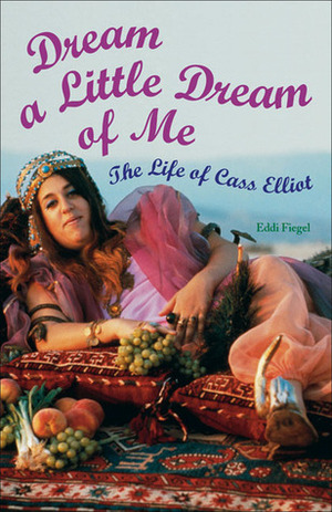 Dream a Little Dream of Me: The Life of Cass Elliot by Eddi Fiegel